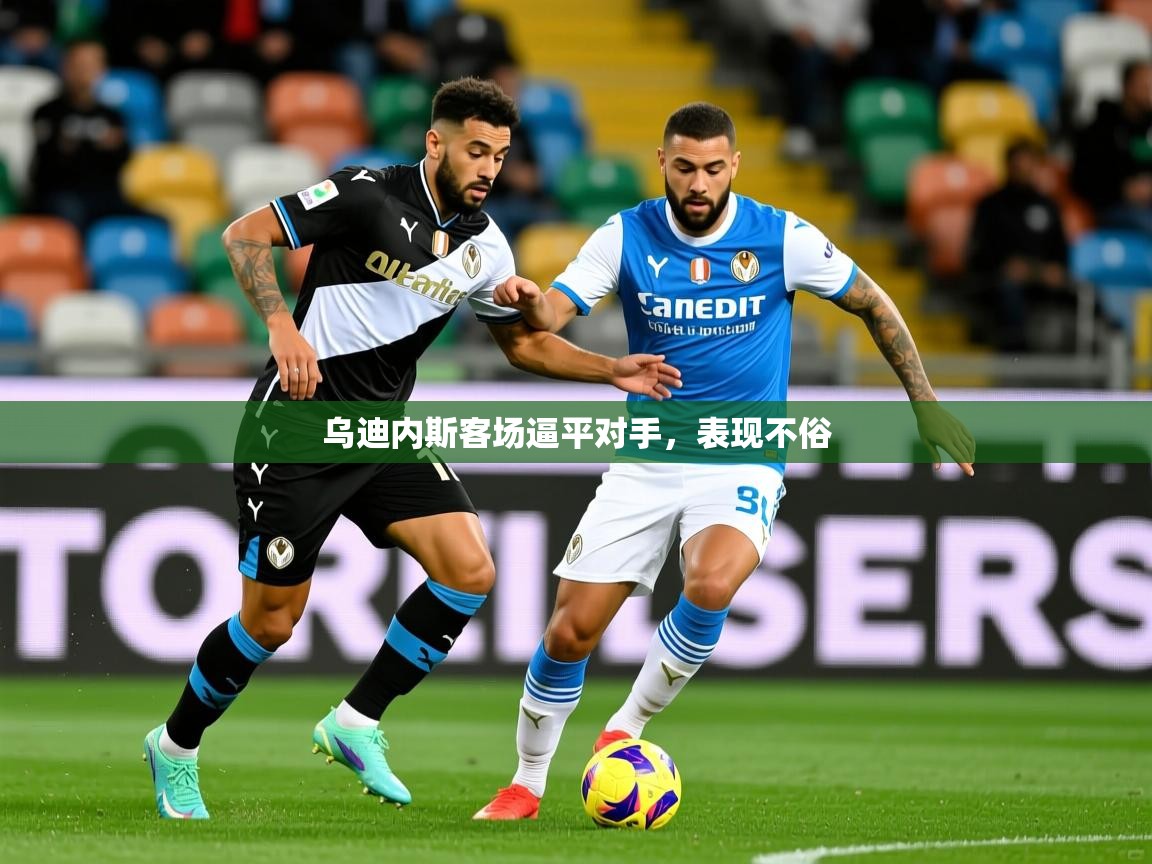 2026意昂体育app下载安装官网乌迪内斯客场逼平对手,表现不俗 第3张