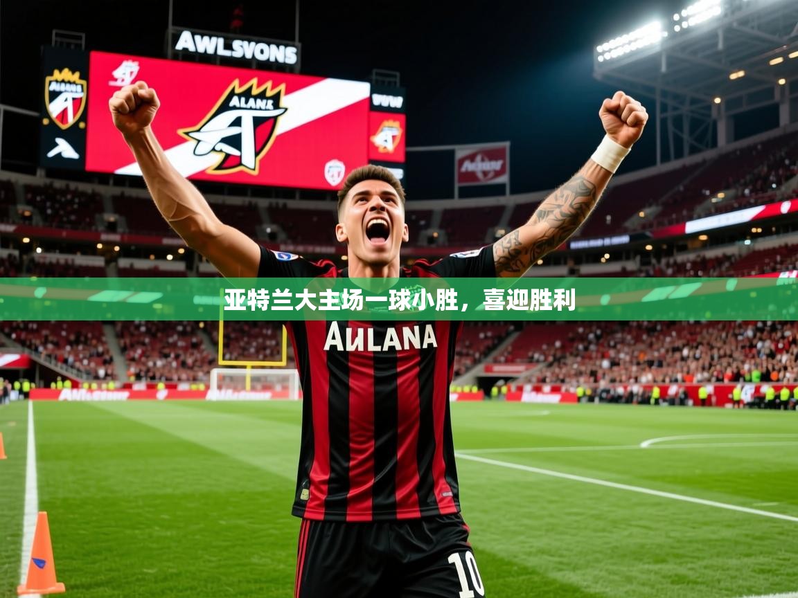 2026意昂体育登录亚特兰大主场一球小胜,喜迎胜利 第3张