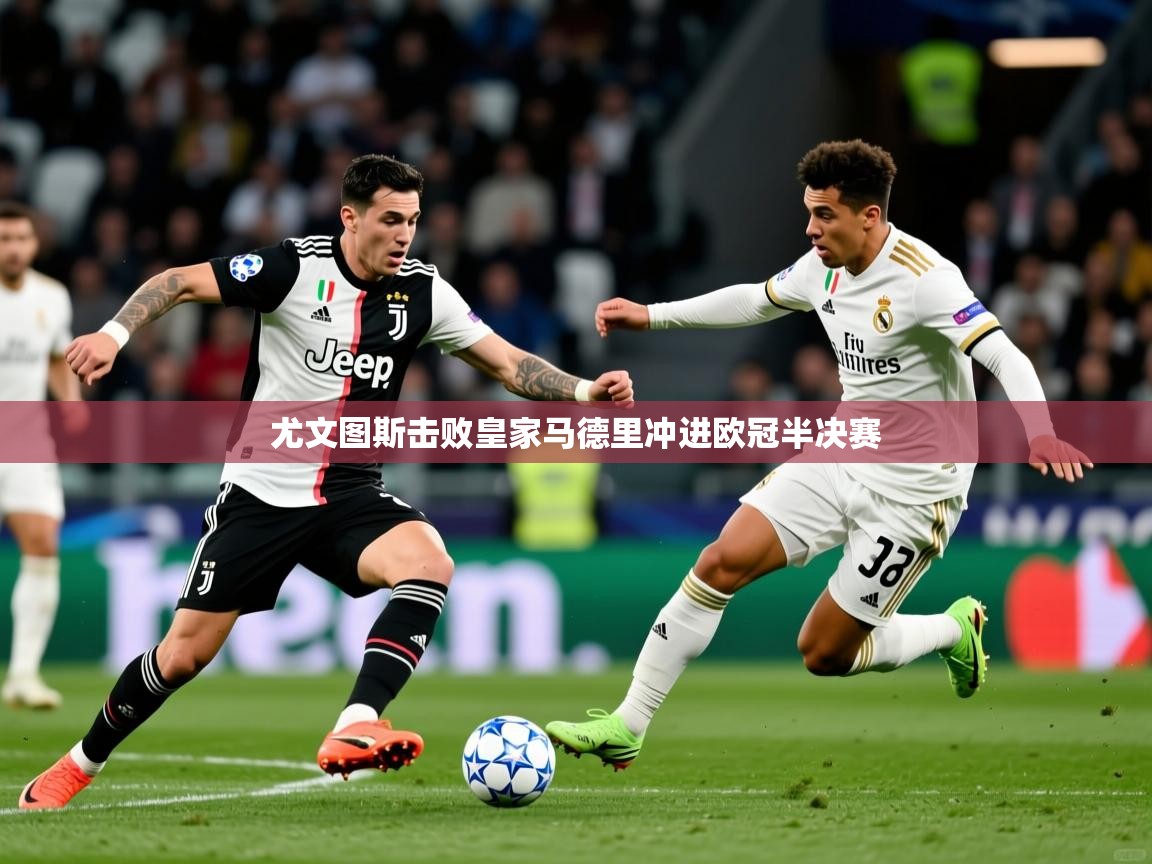 2026意昂体育登录尤文图斯击败皇家马德里冲进欧冠半决赛  第1张