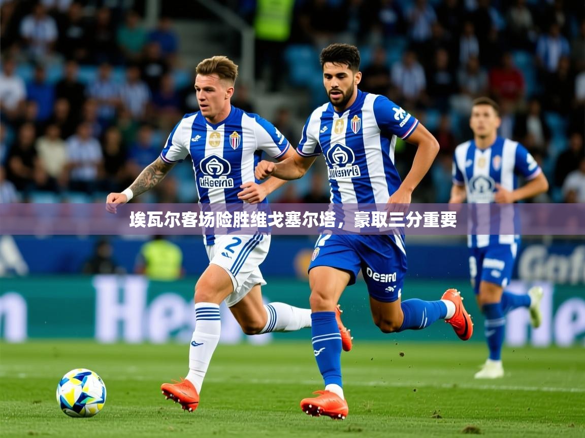2026意昂体育测速埃瓦尔客场险胜维戈塞尔塔，豪取三分重要  第2张