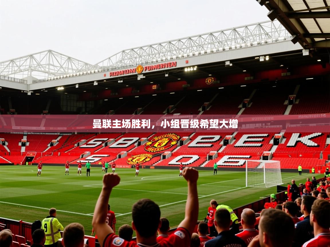 2026意昂体育3曼联主场胜利,小组晋级希望大增
