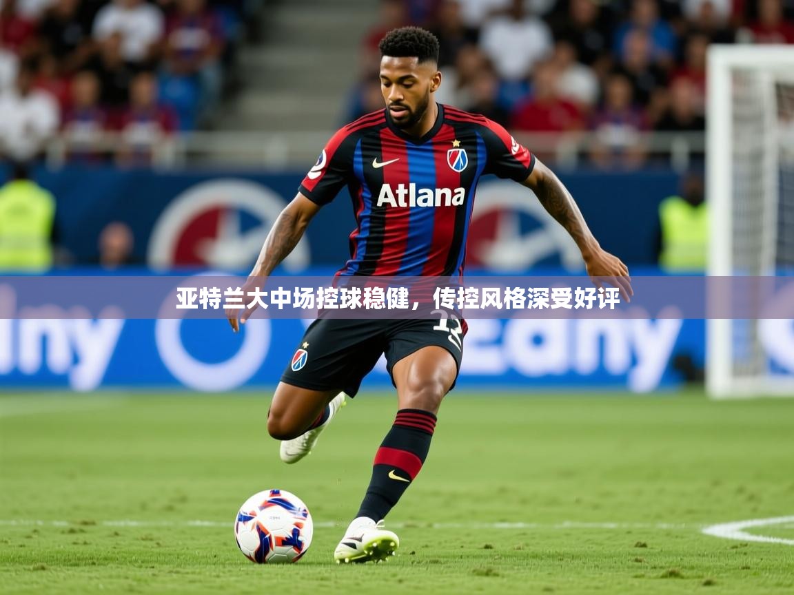 2026意昂体育官方登陆入口亚特兰大中场控球稳健,传控风格深受好评 第2张