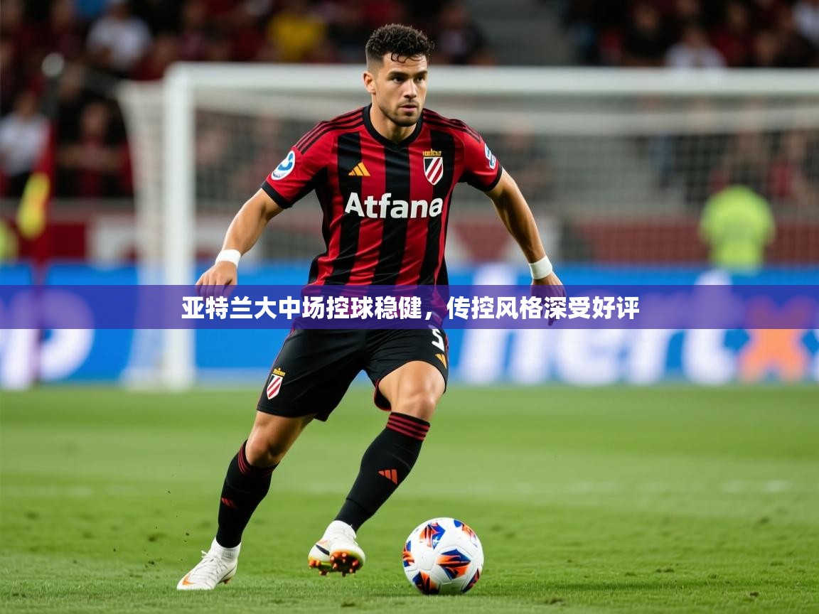 2026意昂体育官方登陆入口亚特兰大中场控球稳健,传控风格深受好评 第3张