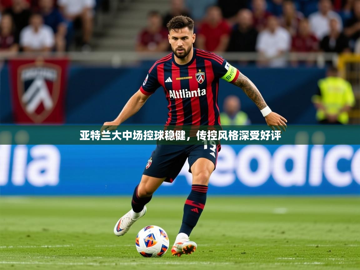 2026意昂体育官方登陆入口亚特兰大中场控球稳健,传控风格深受好评 第4张