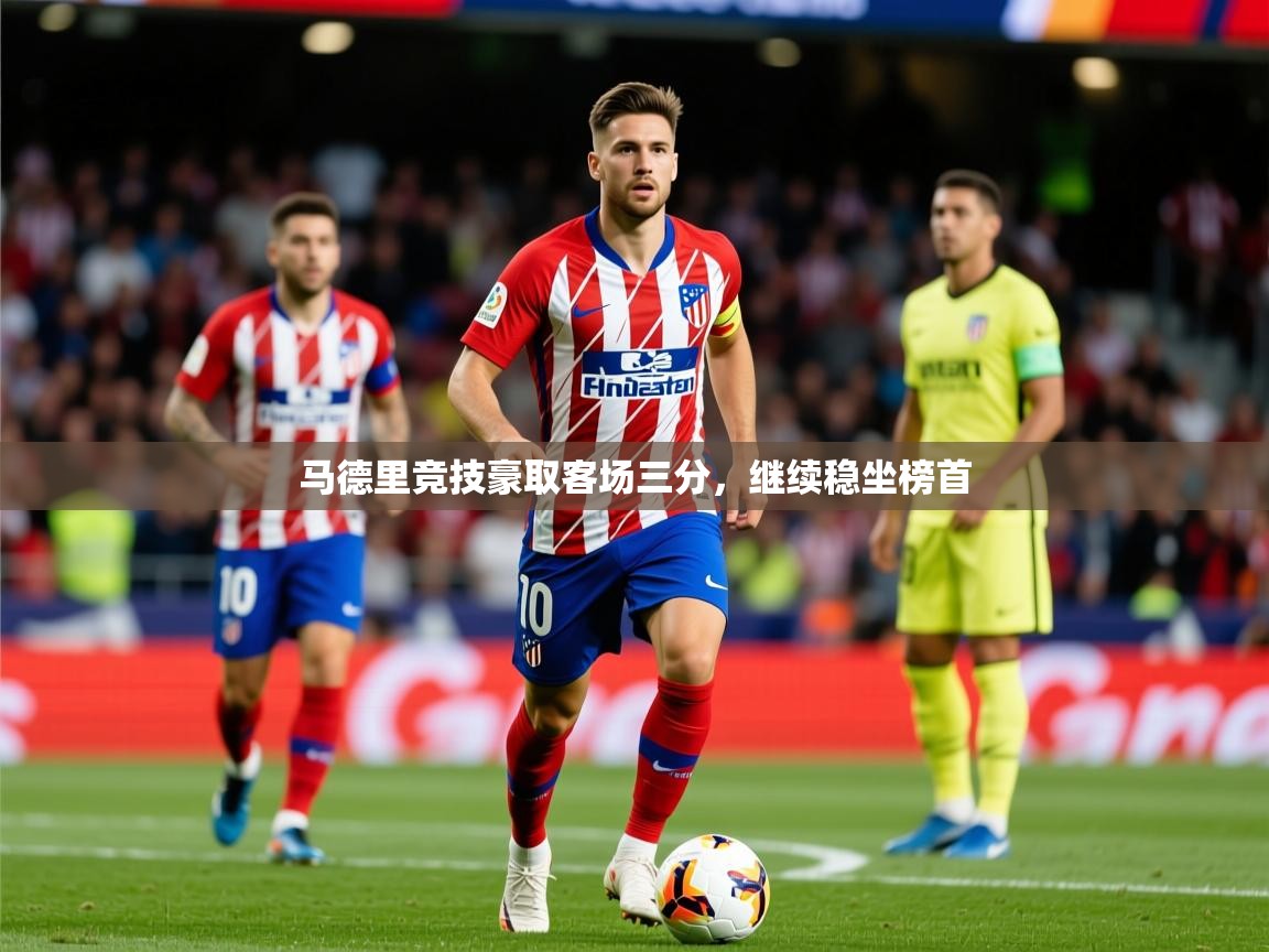 2026意昂体育官方入口马德里竞技豪取客场三分，继续稳坐榜首  第2张