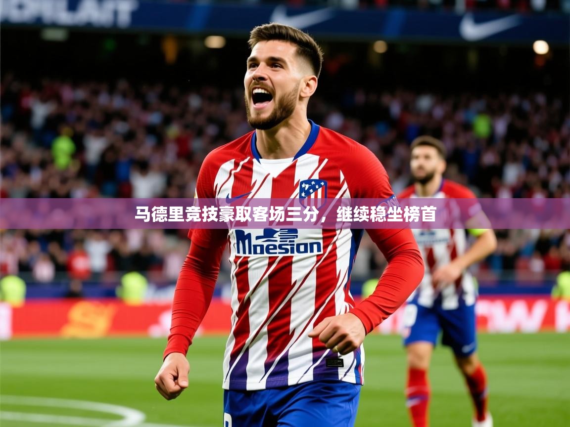 2026意昂体育官方入口马德里竞技豪取客场三分，继续稳坐榜首