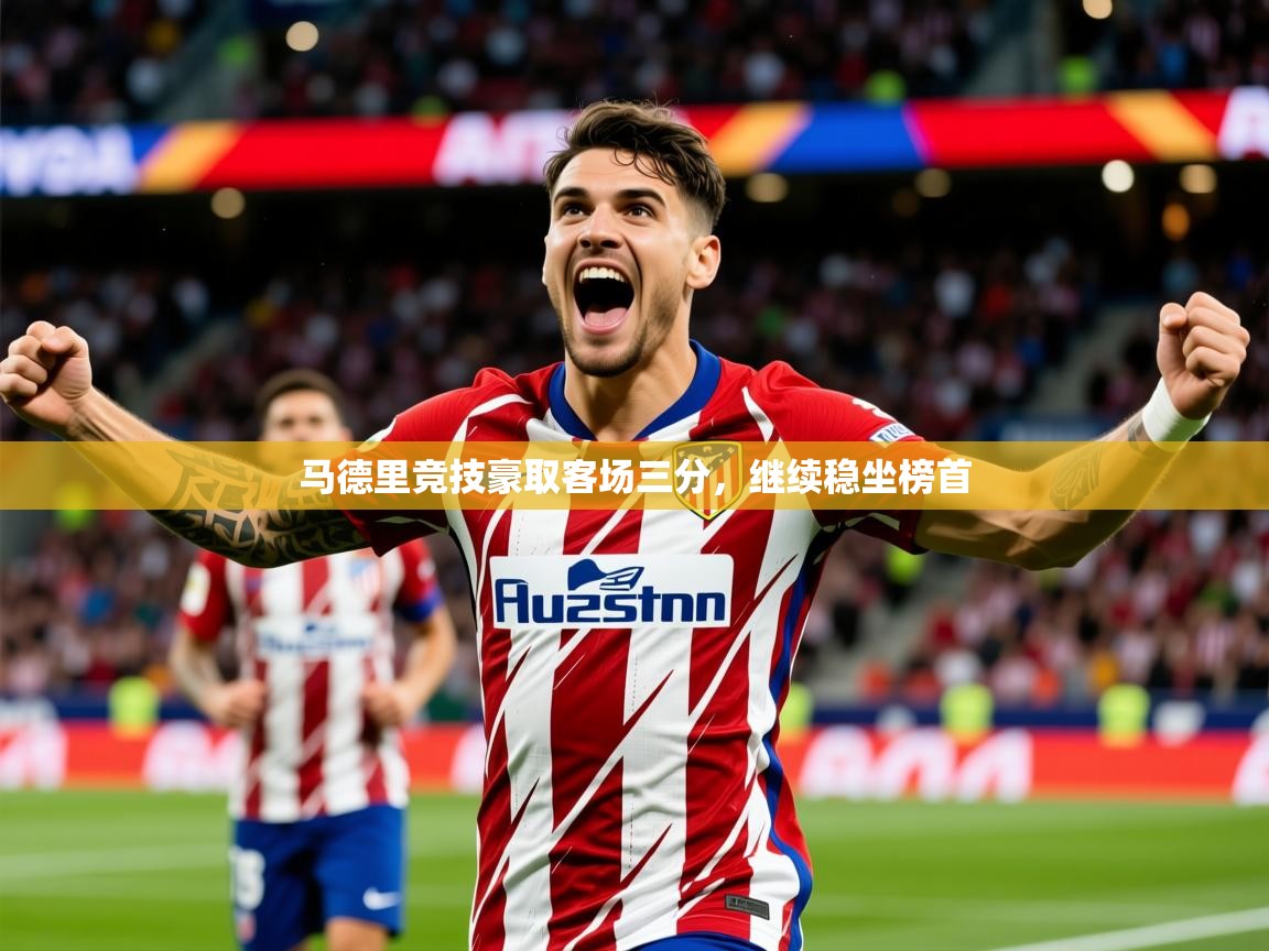 2026意昂体育官方入口马德里竞技豪取客场三分，继续稳坐榜首  第3张