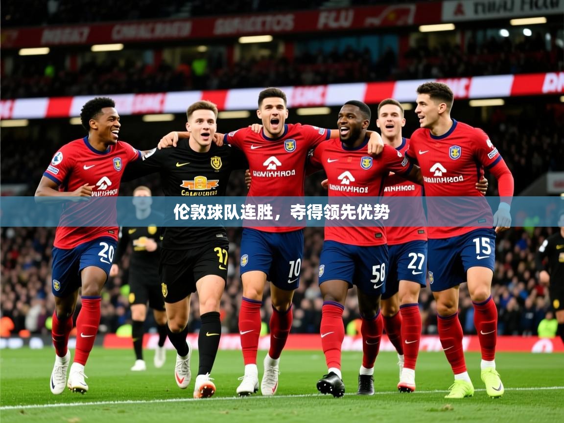 2026v站体育官网伦敦球队连胜，夺得领先优势  第2张