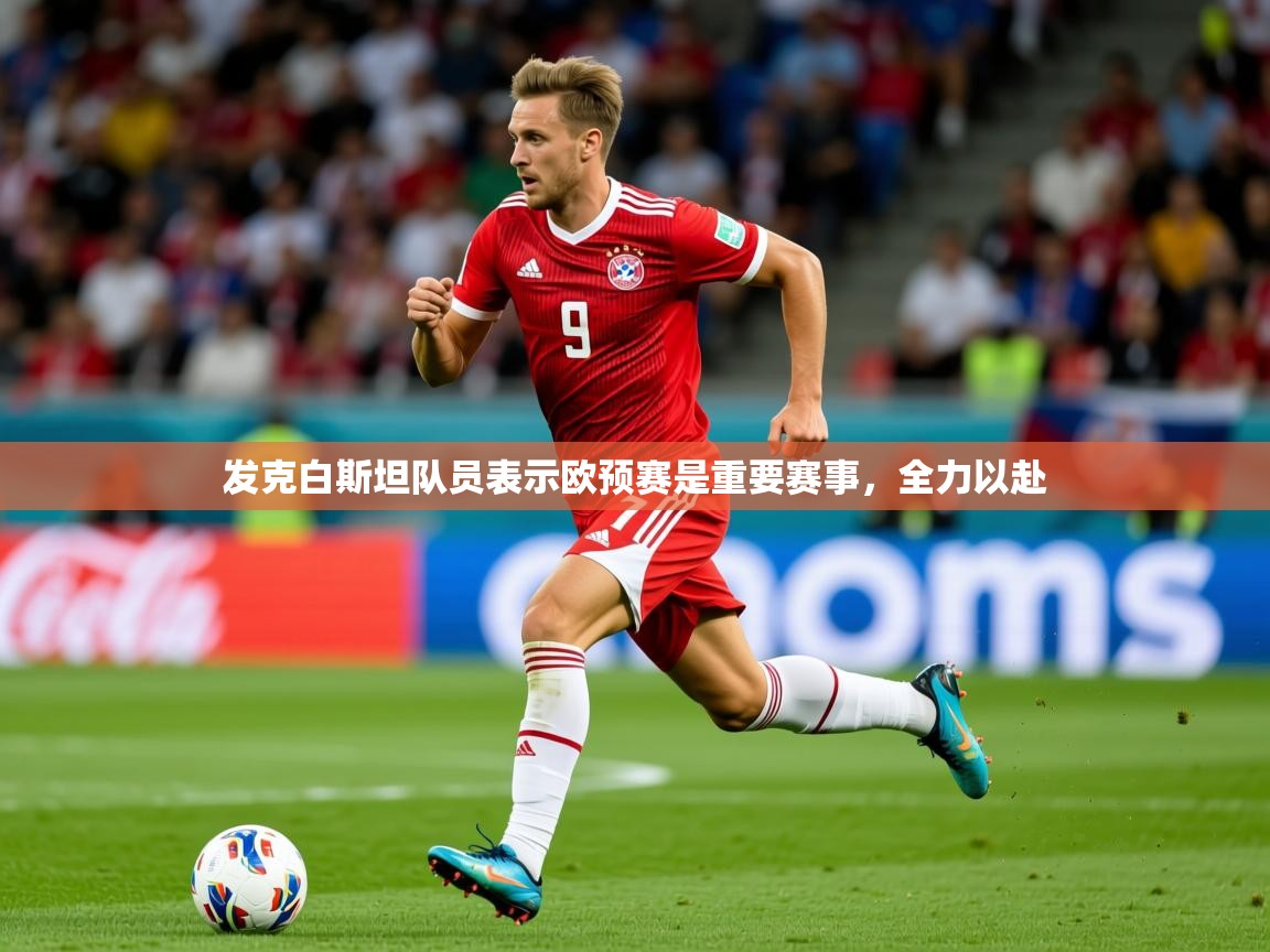 2026v站体育官网发克白斯坦队员表示欧预赛是重要赛事，全力以赴