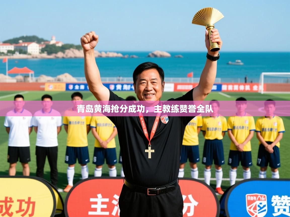 2026意昂体育正规吗青岛黄海抢分成功，主教练赞誉全队  第4张