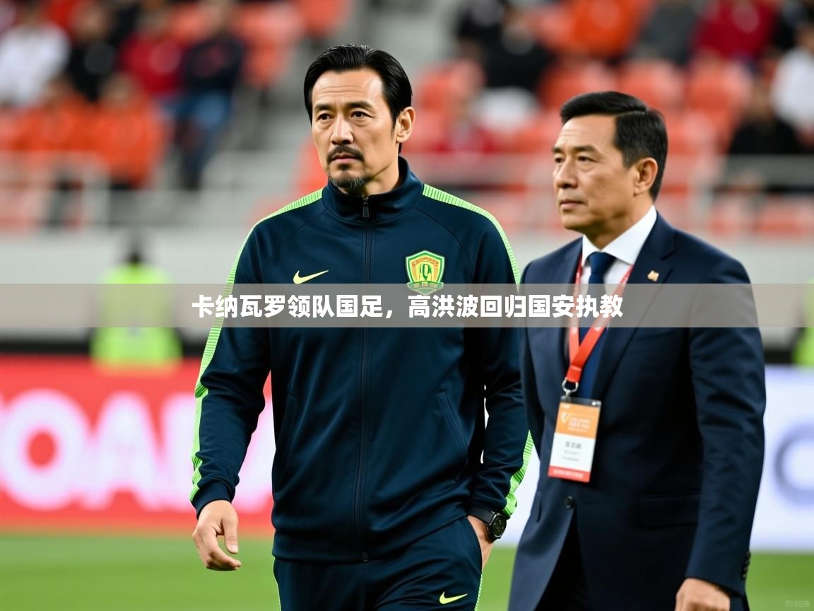 2026意昂体育测速卡纳瓦罗领队国足，高洪波回归国安执教  第4张