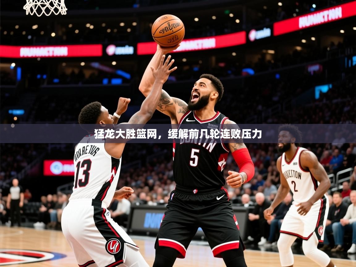 2026意昂体育猛龙大胜篮网,缓解前几轮连败压力