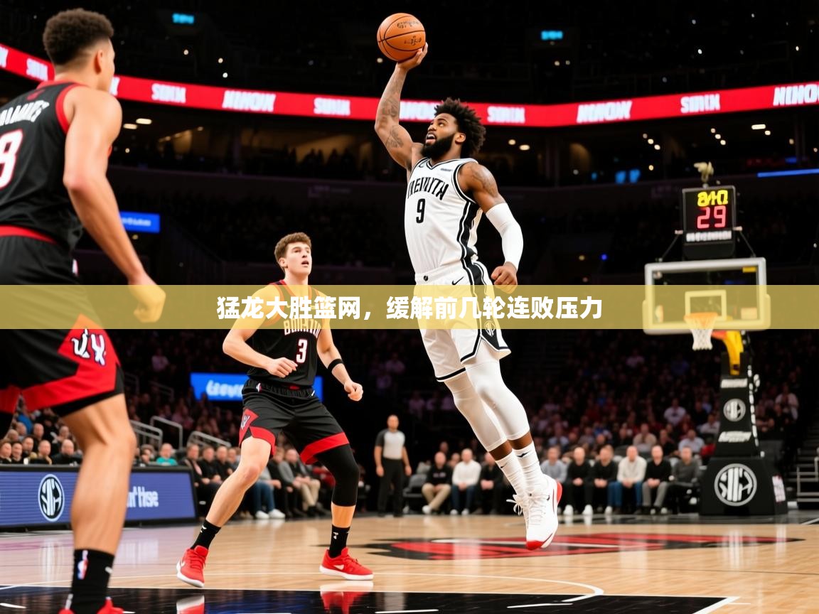 2026意昂体育猛龙大胜篮网，缓解前几轮连败压力  第3张