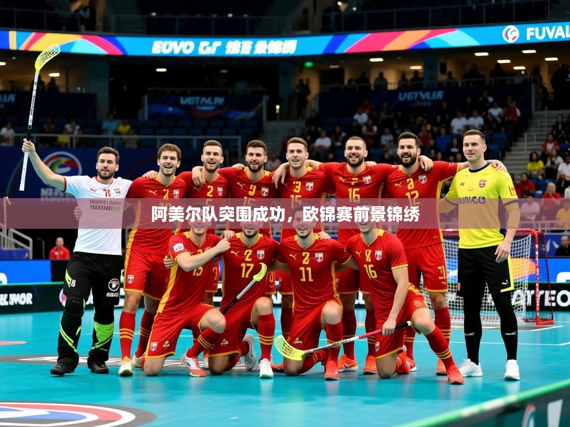 2026意昂体育官网阿美尔队突围成功,欧锦赛前景锦绣
