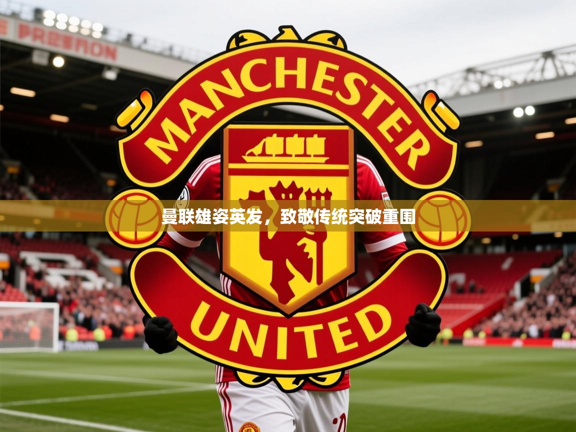 2026意昂体育3曼联雄姿英发，致敬传统突破重围