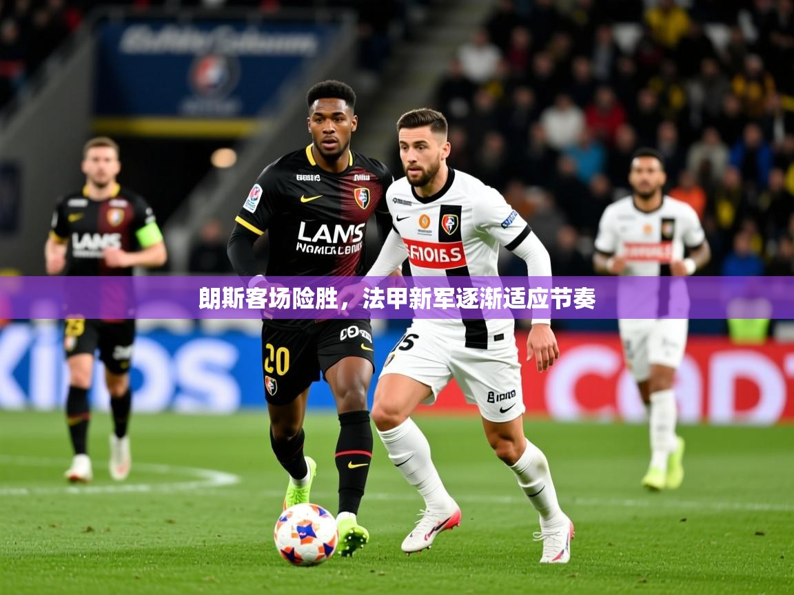 2026意昂体育2朗斯客场险胜,法甲新军逐渐适应节奏