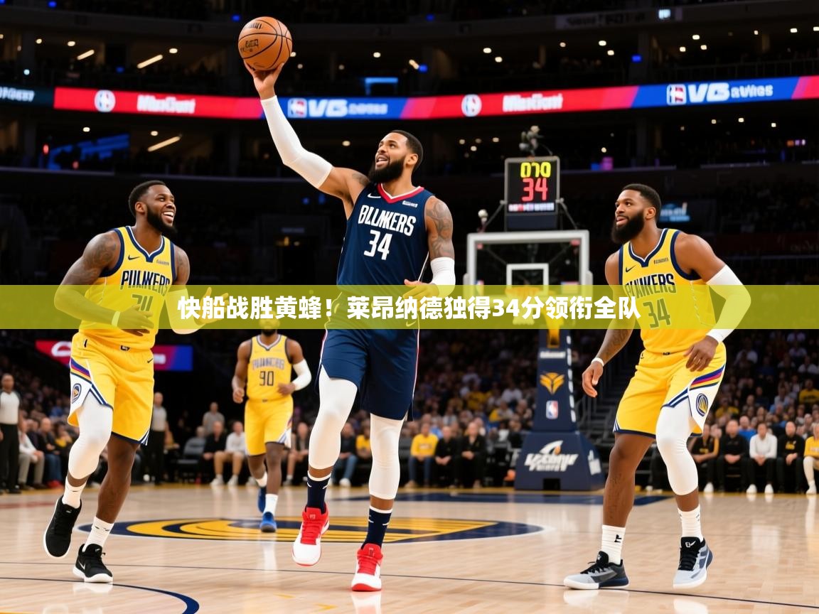 2026意昂体育app下载安装官网快船战胜黄蜂!莱昂纳德独得34分领衔全队 第2张