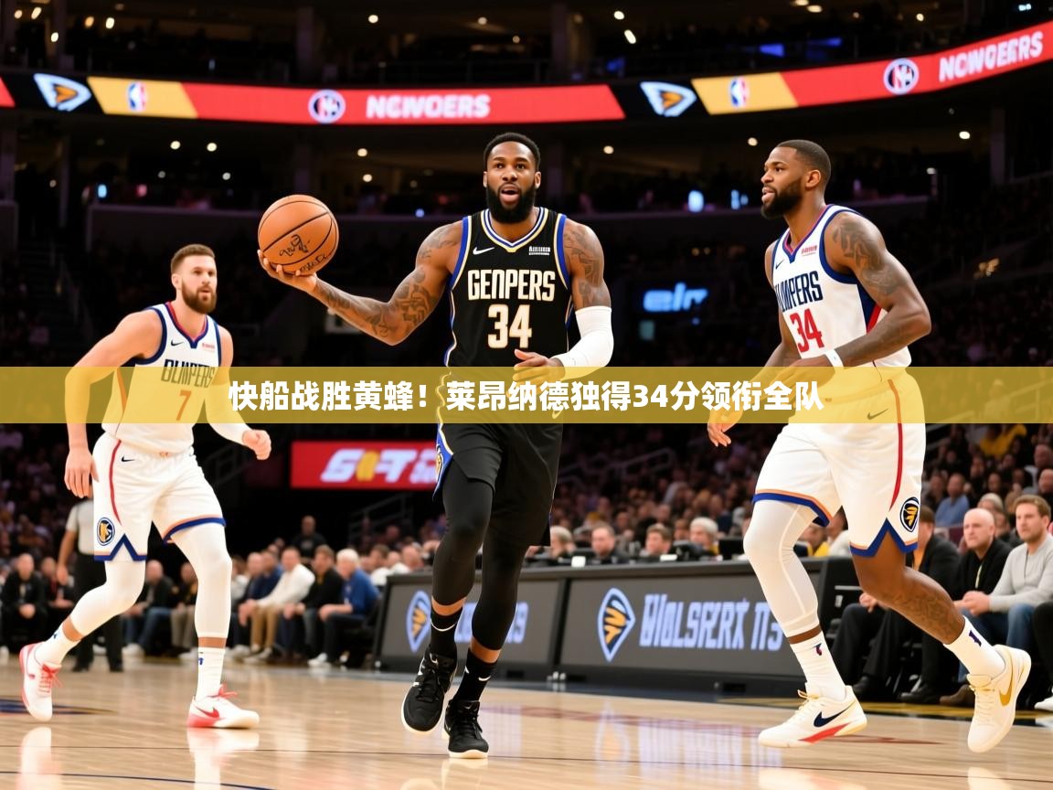 2026意昂体育app下载安装官网快船战胜黄蜂!莱昂纳德独得34分领衔全队 第4张