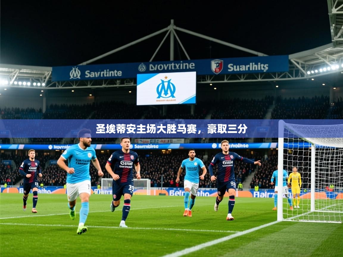 2026意昂体育官网圣埃蒂安主场大胜马赛,豪取三分